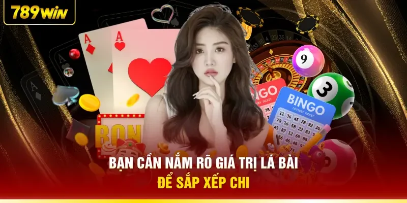 Bạn cần nắm rõ giá trị lá bài để sắp xếp chi