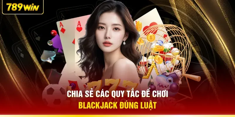 Chia sẻ các quy tắc để chơi Blackjack đúng luật