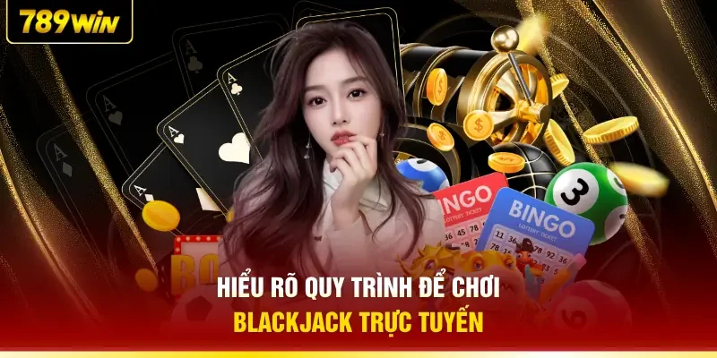 Hiểu rõ quy trình để chơi Blackjack trực tuyến
