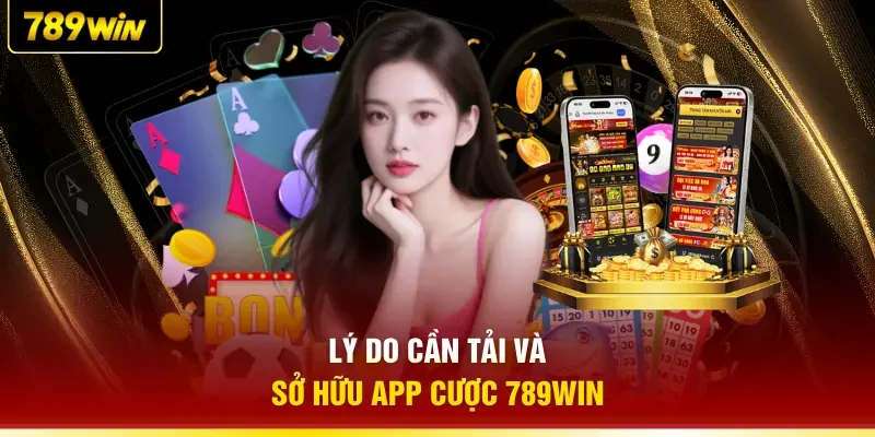 Lý do cần tải và sở hữu app cược 789WIN