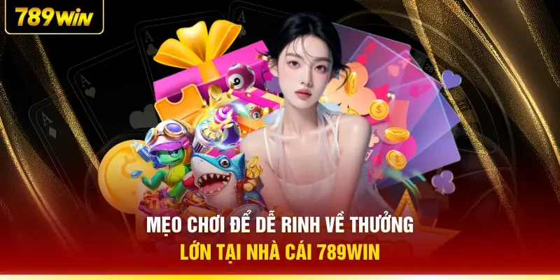 Mẹo chơi để dễ rinh về thưởng lớn tại nhà cái 789WIN