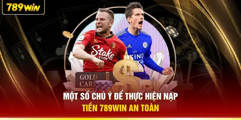 Một số chú ý để thực hiện nạp tiền 789WIN an toàn