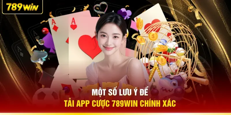 Một số lưu ý để tải app cược 789WIN chính xác
