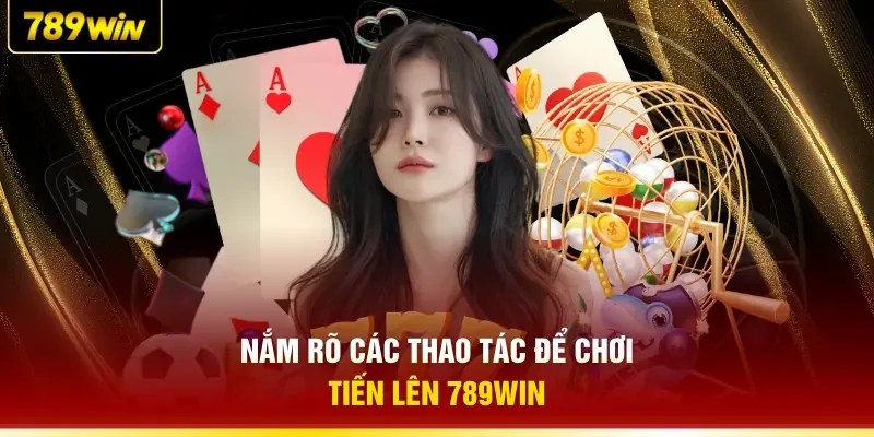 Nắm rõ các thao tác để chơi Tiến Lên 789WIN