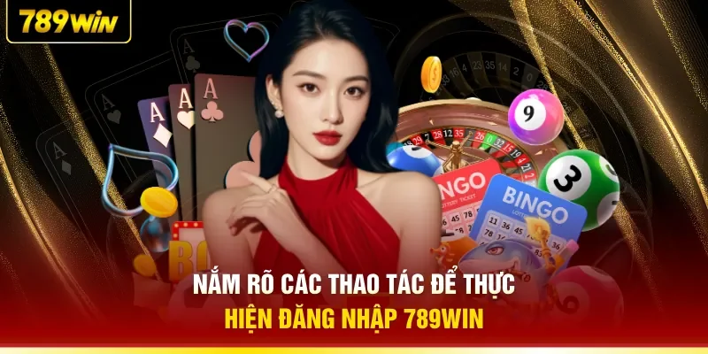Nắm rõ các thao tác để thực hiện đăng nhập 789WIN