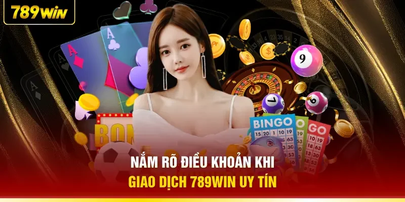 Nắm rõ điều khoản khi giao dịch 789WIN uy tín