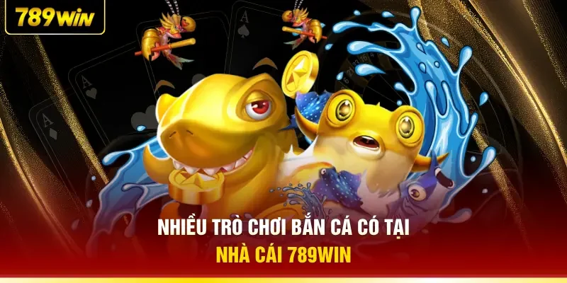 Nhiều trò chơi bắn cá có tại nhà cái 789WIN