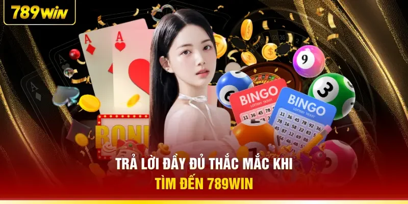Trả lời đầy đủ thắc mắc khi tìm đến 789WIN